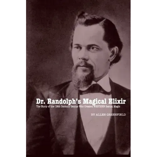 Dr. Randolph's Magical Elixir: The Story of the 19th Century Genius Who Created WESTERN Sexual Magic