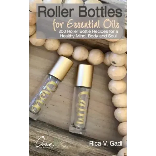 Roller Bottles for Essential Oils: 200++ Roller Bottle Recipes for a Healthy Mind, Body and Soul