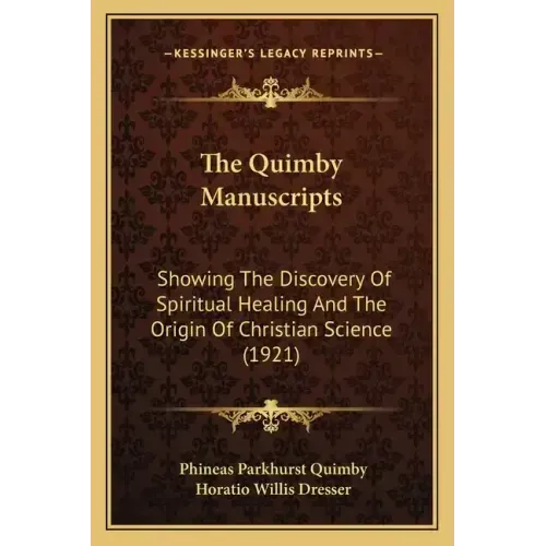 The Quimby Manuscripts: Showing The Discovery Of Spiritual Healing And The Origin Of Christian Science (1921)