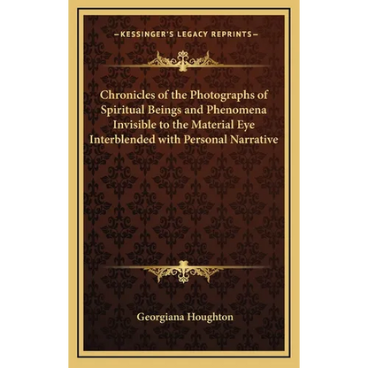 Chronicles of the Photographs of Spiritual Beings and Phenomena Invisible to the Material Eye Interblended with Personal Narrative