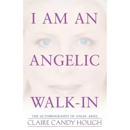 I Am an Angelic Walk-In: The Autobiography of Angel Ariel