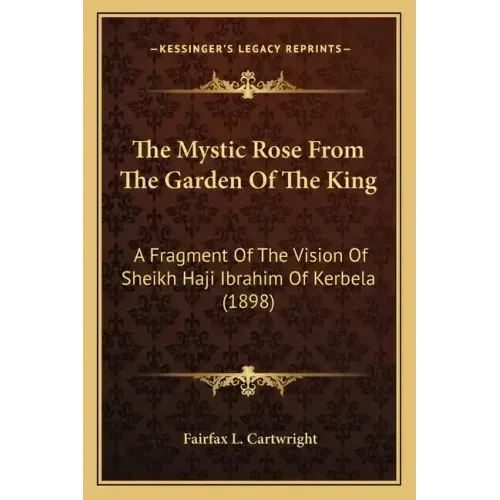 The Mystic Rose From The Garden Of The King: A Fragment Of The Vision Of Sheikh Haji Ibrahim Of Kerbela (1898)