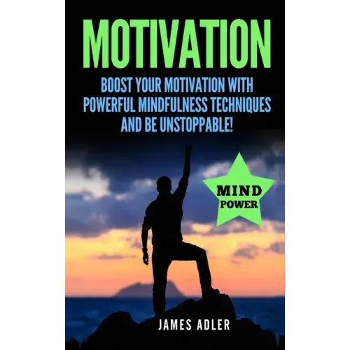 Motivation: Boost Your Motivation with Powerful Mindfulness Techniques and Be Unstoppable