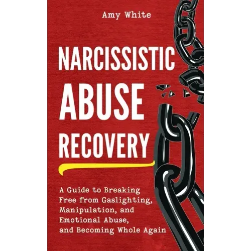Narcissistic Abuse Recovery: A Guide to Breaking Free from Gaslighting, Manipulation, and Emotional Abuse, and Becoming Whole Again