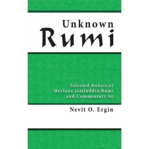 Unknown Rumi: Selected Rubais of Mevlana Jalaluddin Rumi and Commentary by Nevit O. Ergin