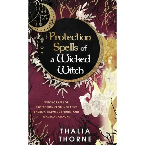 Protection Spells of a Wicked Witch: Witchcraft for Protection from Negative Energy, Harmful Spirits, and Magical Attacks