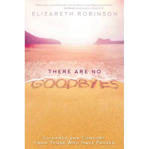 There Are No Goodbyes: Guidance and Comfort from Those Who Have Passed