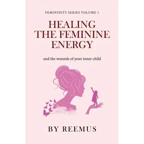 Healing The Feminine Energy: & The Wounds Of Your Inner Child