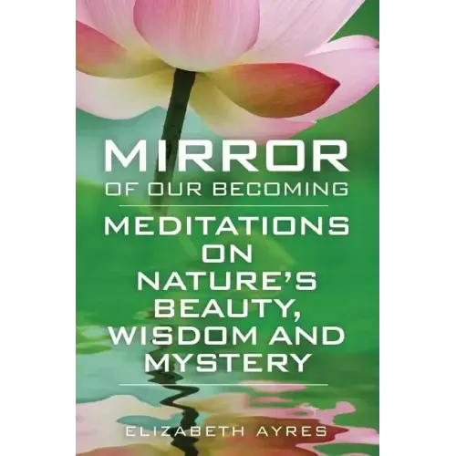 Mirror of Our Becoming: Meditations on Nature's Beauty, Wisdom and Mystery