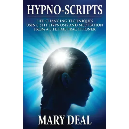 Hypno-Scripts: Life-Changing Techniques Using Self-Hypnosis And Meditation From A Lifetime Practitioner