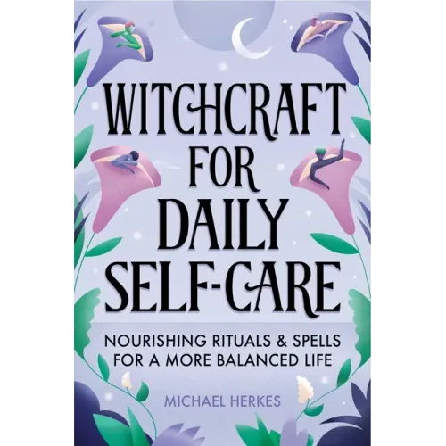 Witchcraft for Daily Self-Care: Nourishing Rituals and Spells for a More Balanced Life