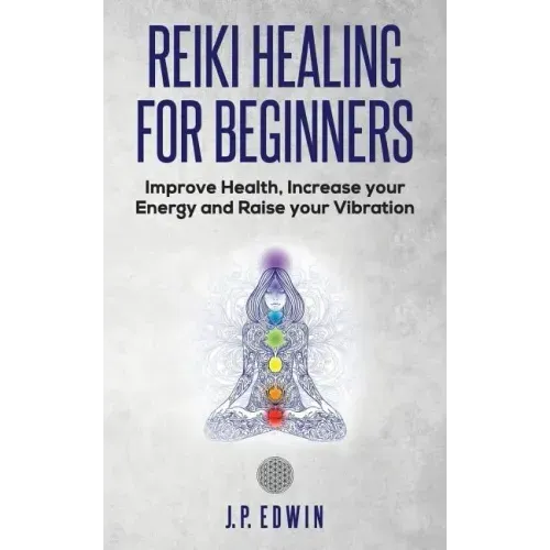 Reiki Healing for Beginners: Improve Your Health, Increase Your Energy and Raise Your Vibration