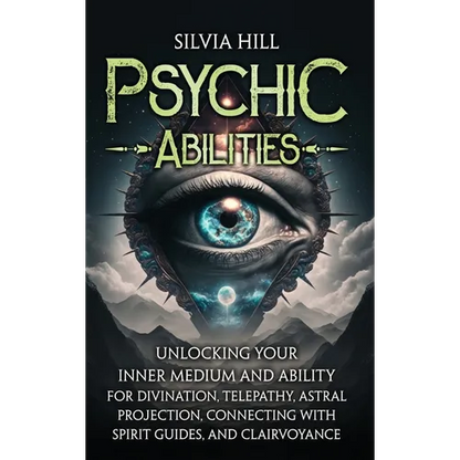 Psychic Abilities: Unlocking Your Inner Medium and Ability for Divination, Telepathy, Astral Projection, Connecting with Spirit Guides, and Clairvoyan