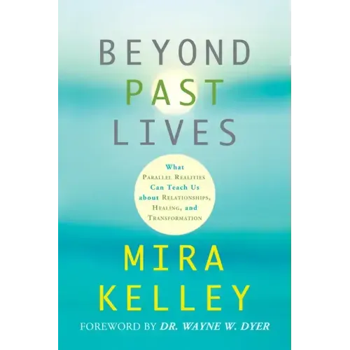 Beyond Past Lives: What Parallel Realities Can Teach Us about Relationships, Healing, and Transformation