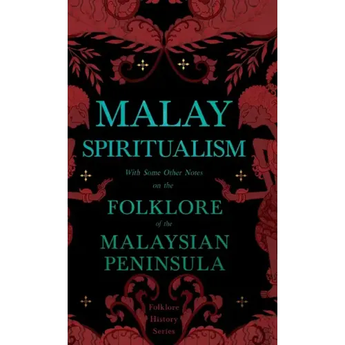 Malay Spiritualism - With Some Other Notes on the Folklore of the Malaysian Peninsula (Folklore History Series)