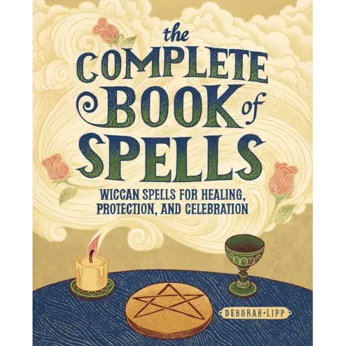 The Complete Book of Spells: Wiccan Spells for Healing, Protection, and Celebration