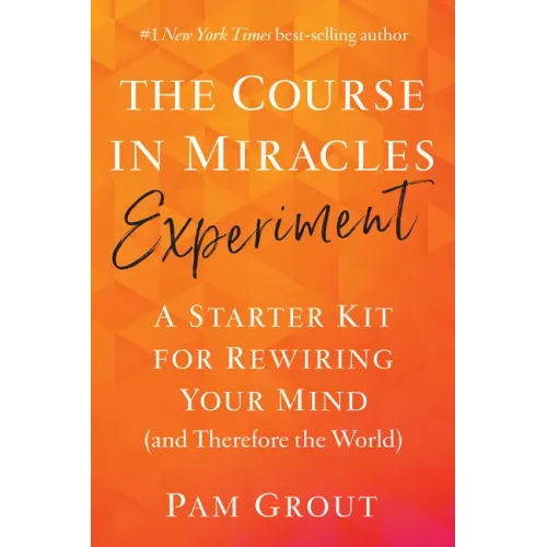The Course in Miracles Experiment: A Starter Kit for Rewiring Your Mind (and Therefore the World)