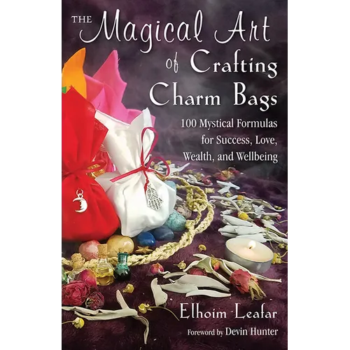 The Magical Art of Crafting Charm Bags: 100 Mystical Formulas for Success, Love, Wealth, and Wellbeing