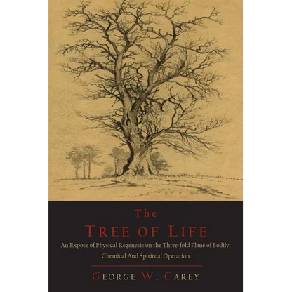 The Tree of Life: An Expose of Physical Regenesis on the Three-Fold Plane of Bodily, Chemical and Spiritual Operation