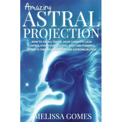 Amazing Astral Projection: How To Astral Travel, Have Complete Lucid Control Over Your Celestial Body And Powerful Journeys Through Dreaming and Astro