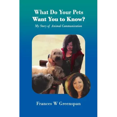 What Do Your Pets Want You to Know?: My Story of Animal Communication
