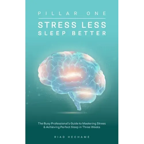Stress Less Sleep Better: The Busy Professional's Guide to Mastering Stress & Achieving Perfect Sleep in Three Weeks