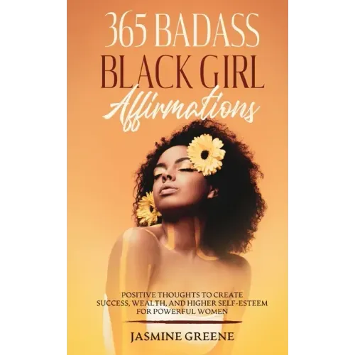 365 Badass Black Girl Affirmations: Positive Thoughts To Create Success, Wealth, and Higher Self-Esteem For Powerful Women
