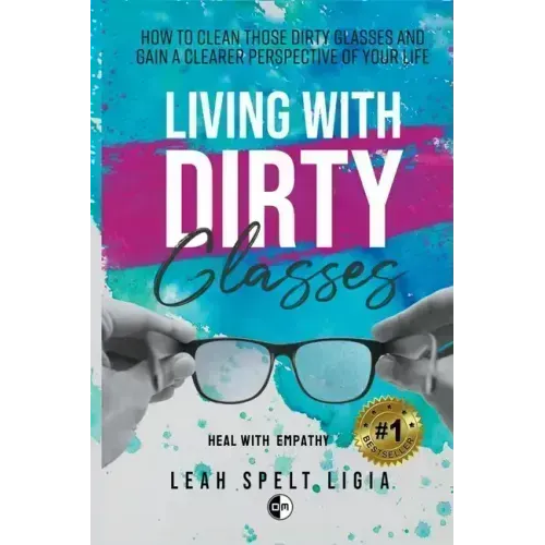 Living With Dirty Glasses: How to Clean those Dirty Glasses and Gain a Clearer Perspective on your Life