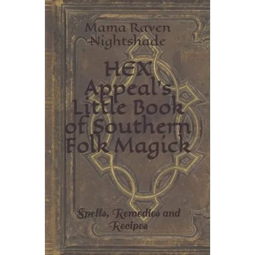 HEX Appeal's Little Book of Southern Folk Magick: Spells, Remedies and Recipes