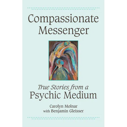 Compassionate Messenger: True Stories from a Psychic Medium