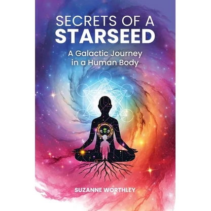 Secrets of a Starseed: A Galactic Journey in a Human Body