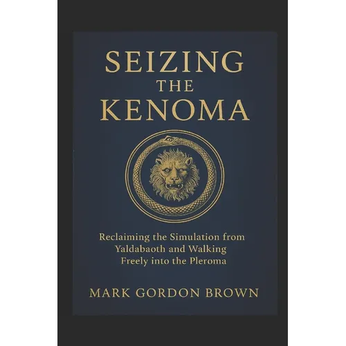 Seizing the Kenoma: Reclaiming the Simulation from Yaldabaoth and Walking Freely into the Pleroma