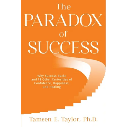 The Paradox of Success: Why Success Sucks and 15 Other Curiosities of Confidence, Happiness, and Healing - Paperback