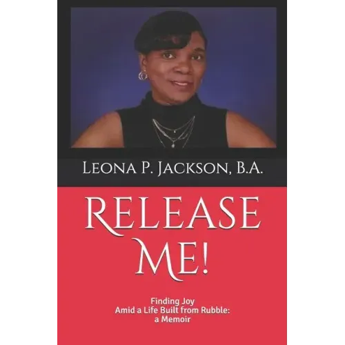Release Me!: Finding Joy Amid a life Built from Rubble: a Memoir