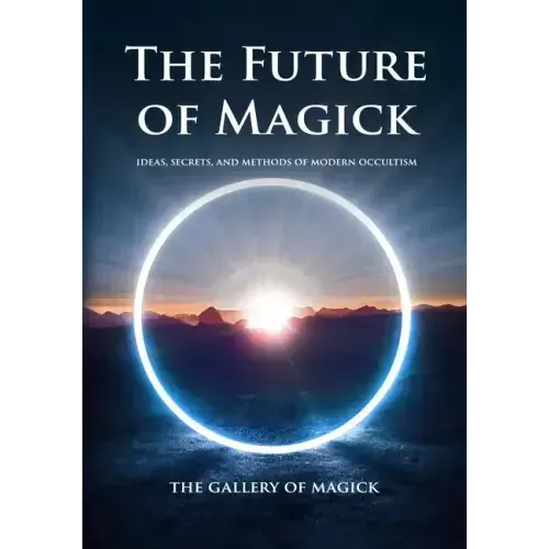 The Future of Magick: Ideas, Secrets, and Methods of Modern Occultism