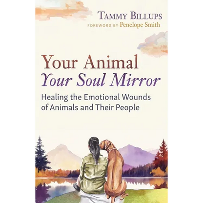 Your Animal -- Your Soul Mirror: Healing the Emotional Wounds of Animals and Their People