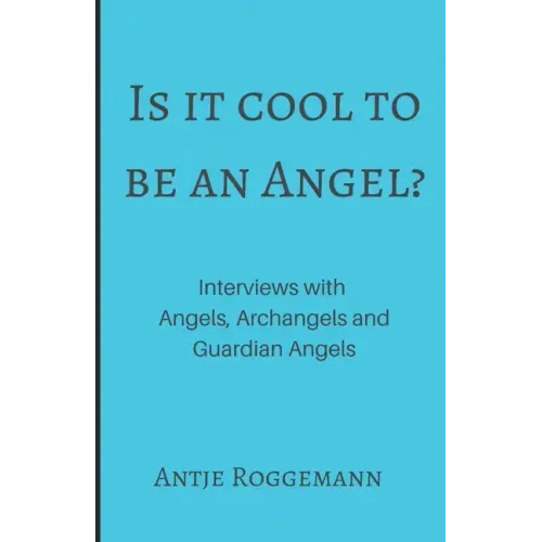 Is It Cool To Be An Angel?: Interviews with Angels, Archangels and Guardian Angels