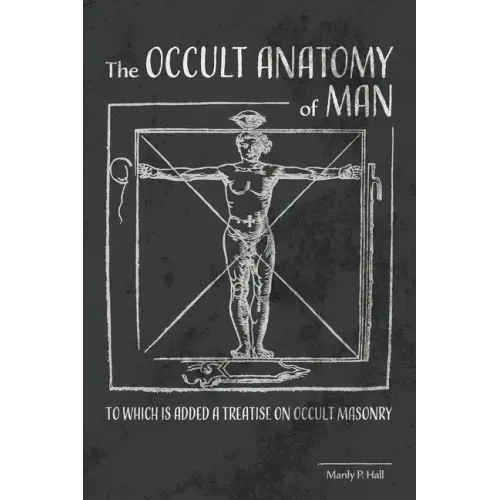 The Occult Anatomy of Man: To Which Is Added a Treatise on Occult Masonry