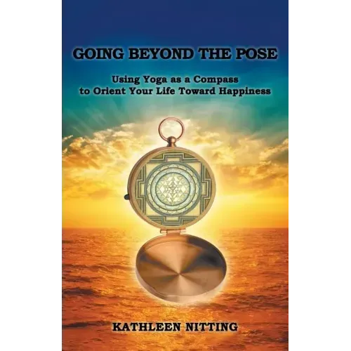 Going Beyond the Pose: Using Yoga as a Compass to Orient Your Life Toward Happiness