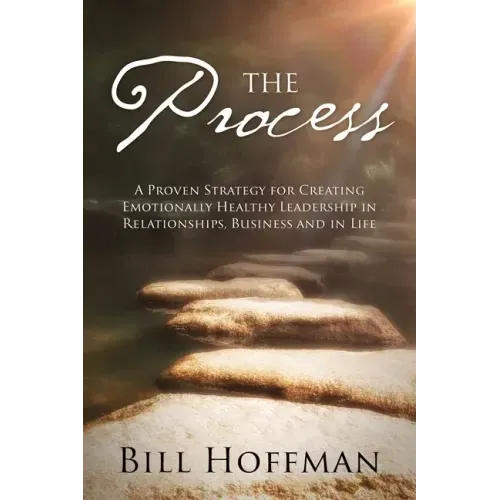 The Process: A Proven Strategy for Creating Emotionally Healthy Leadership in Relationships, Business and in Life