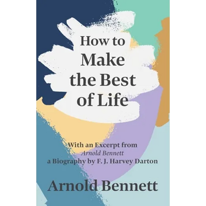 How to Make the Best of Life - With an Excerpt from Arnold Bennett by F. J. Harvey Darton