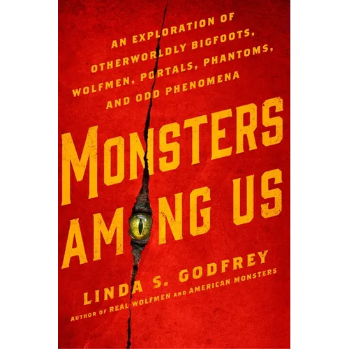 Monsters Among Us: An Exploration of Otherworldly Bigfoots, Wolfmen, Portals, Phantoms, and Odd Phenomena