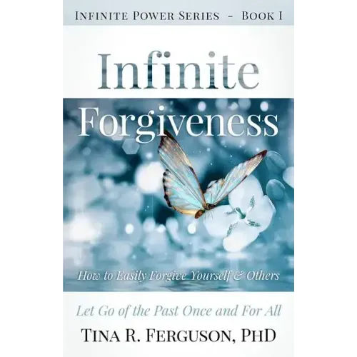 Infinite Forgiveness: How to Easily Forgive Yourself and Others