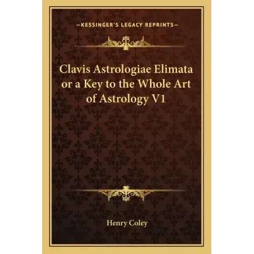 Clavis Astrologiae Elimata or a Key to the Whole Art of Astrology V1