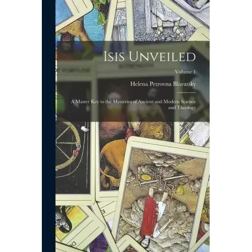 Isis Unveiled: A Master Key to the Mysteries of Ancient and Modern Science and Theology; Volume 1