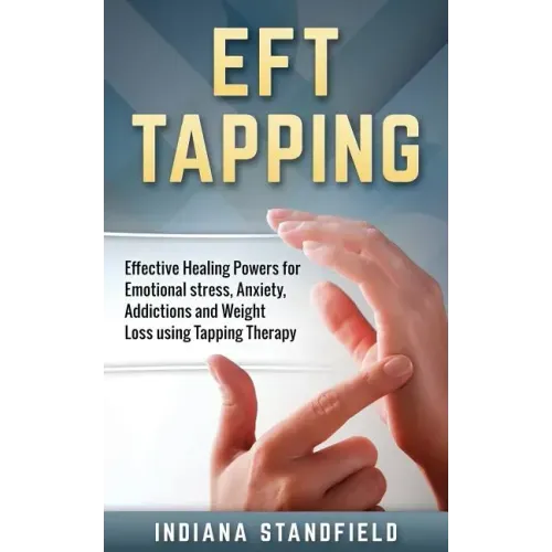 EFT Tapping: Effective Healing Powers for Emotional stress, Anxiety, Addictions and Weight Loss using Tapping Therapy
