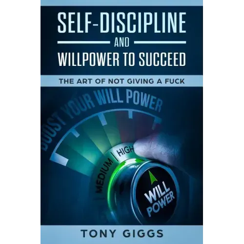 Self-Discipline and Willpower to Succeed: The Art of Not Giving a Fuck