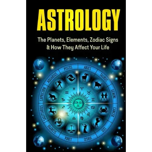 Astrology: The Planets, Elements, Zodiac Signs & How They Affect Your Life