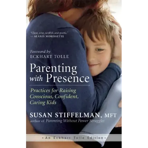 Parenting with Presence: Practices for Raising Conscious, Confident, Caring Kids