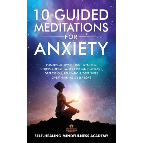 10 Guided Meditations For Anxiety: Positive Affirmations, Hypnosis, Scripts & Breathwork For Panic Attacks, Depression, Relaxation, Deep Sleep, Overth
